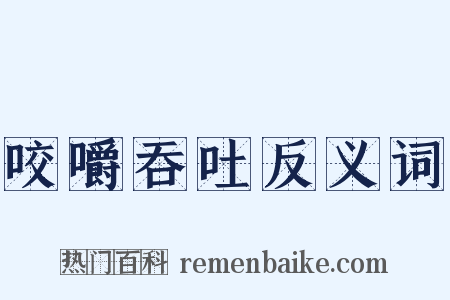 咬嚼吞吐反义词是什么意思的图片